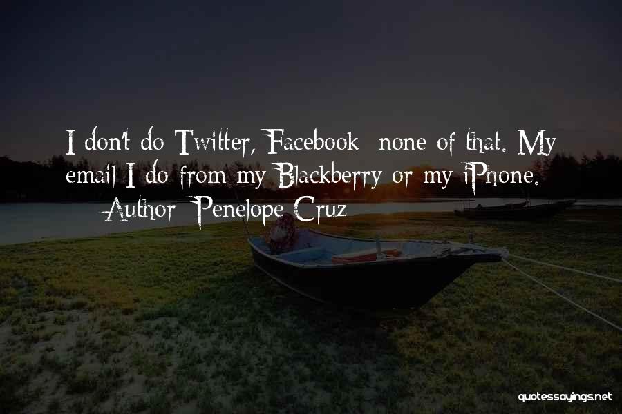 Penelope Cruz Quotes: I Don't Do Twitter, Facebook; None Of That. My Email I Do From My Blackberry Or My Iphone.