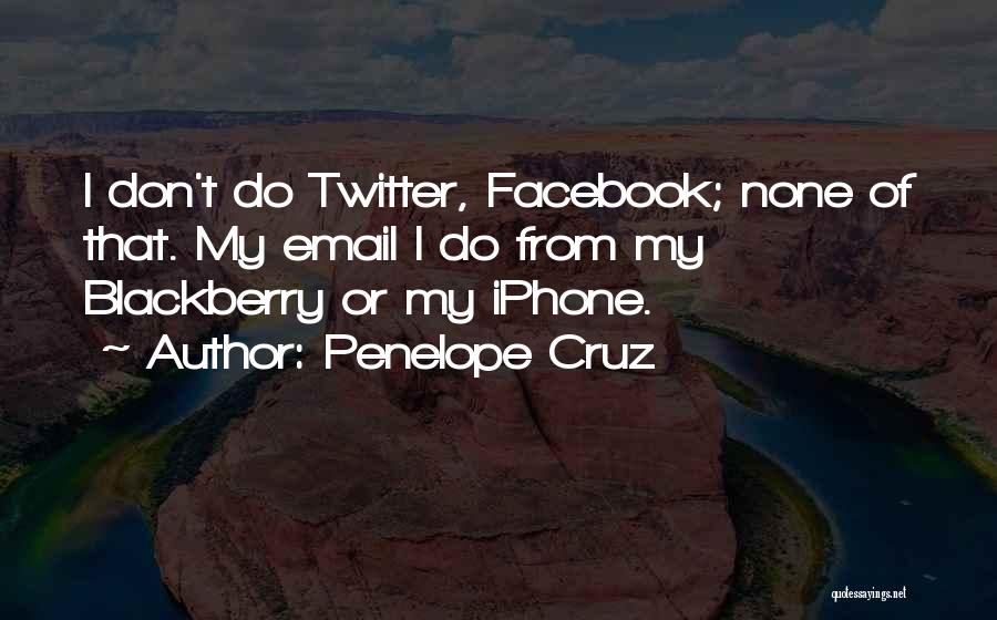 Penelope Cruz Quotes: I Don't Do Twitter, Facebook; None Of That. My Email I Do From My Blackberry Or My Iphone.