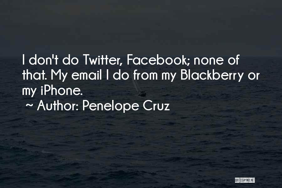 Penelope Cruz Quotes: I Don't Do Twitter, Facebook; None Of That. My Email I Do From My Blackberry Or My Iphone.