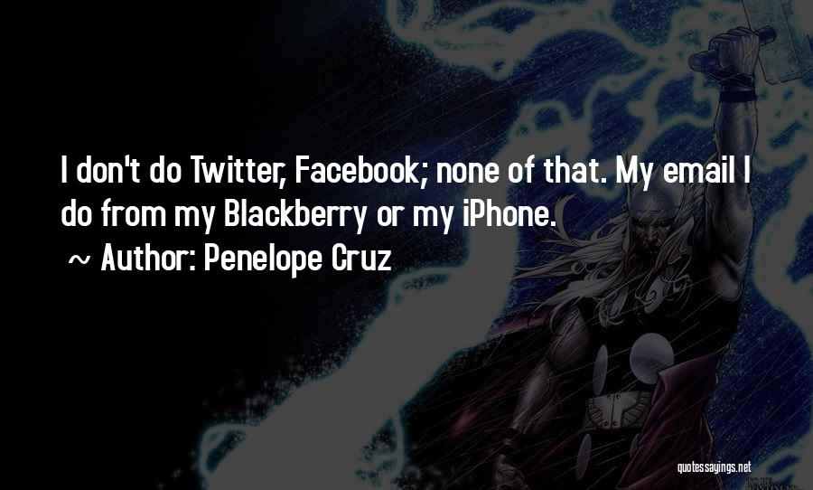 Penelope Cruz Quotes: I Don't Do Twitter, Facebook; None Of That. My Email I Do From My Blackberry Or My Iphone.