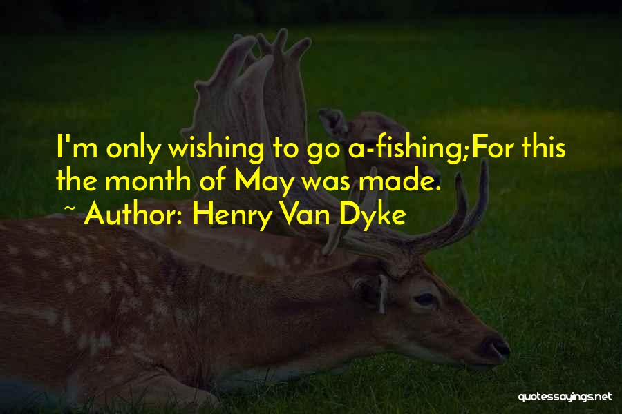 Henry Van Dyke Quotes: I'm Only Wishing To Go A-fishing;for This The Month Of May Was Made.