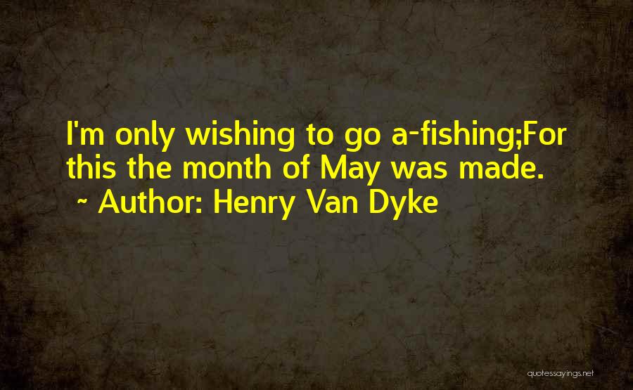 Henry Van Dyke Quotes: I'm Only Wishing To Go A-fishing;for This The Month Of May Was Made.