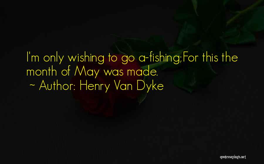 Henry Van Dyke Quotes: I'm Only Wishing To Go A-fishing;for This The Month Of May Was Made.