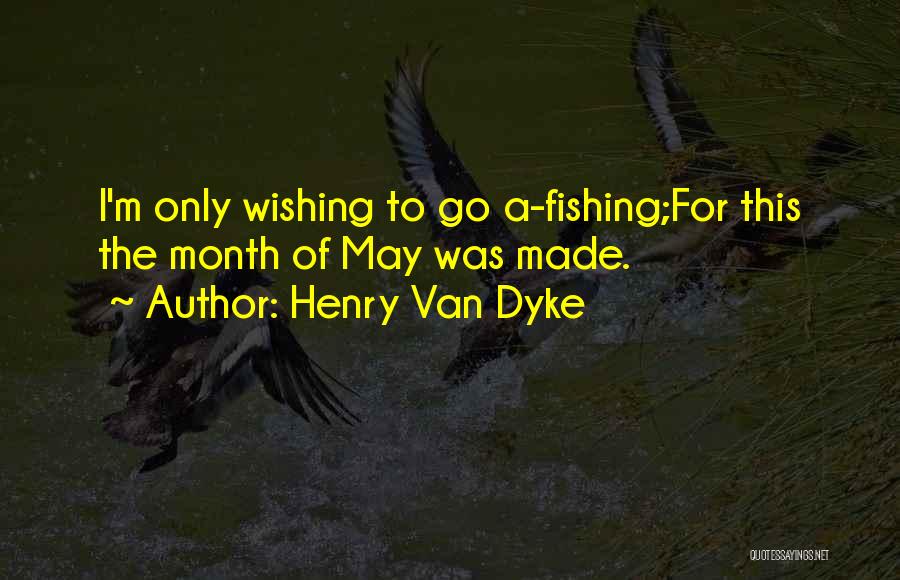Henry Van Dyke Quotes: I'm Only Wishing To Go A-fishing;for This The Month Of May Was Made.