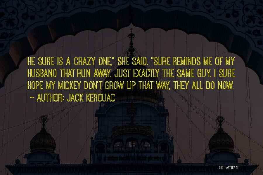 Jack Kerouac Quotes: He Sure Is A Crazy One, She Said. Sure Reminds Me Of My Husband That Run Away. Just Exactly The
