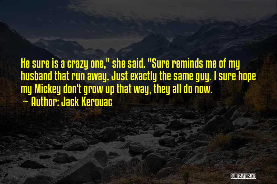 Jack Kerouac Quotes: He Sure Is A Crazy One, She Said. Sure Reminds Me Of My Husband That Run Away. Just Exactly The