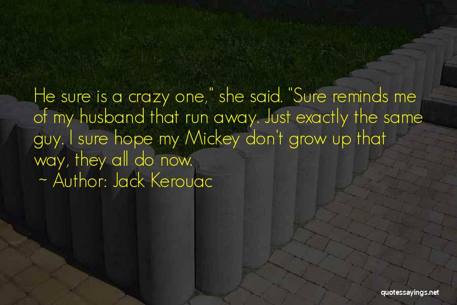 Jack Kerouac Quotes: He Sure Is A Crazy One, She Said. Sure Reminds Me Of My Husband That Run Away. Just Exactly The