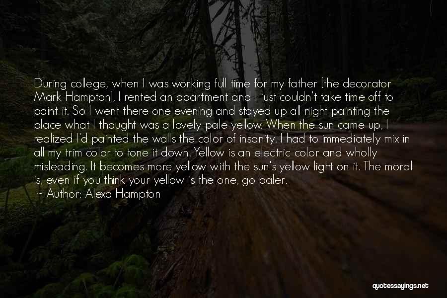 Alexa Hampton Quotes: During College, When I Was Working Full Time For My Father [the Decorator Mark Hampton], I Rented An Apartment And