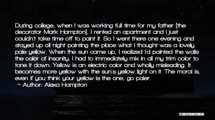 Alexa Hampton Quotes: During College, When I Was Working Full Time For My Father [the Decorator Mark Hampton], I Rented An Apartment And