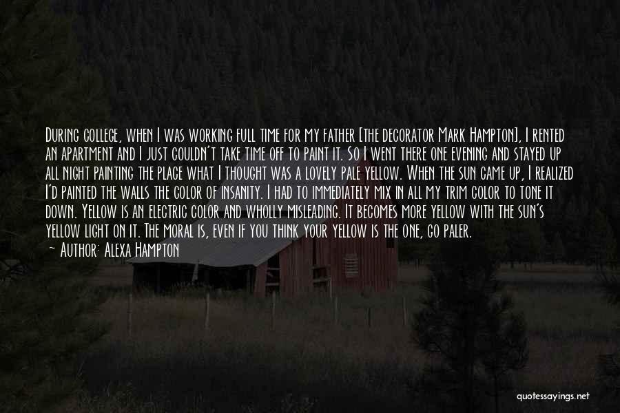 Alexa Hampton Quotes: During College, When I Was Working Full Time For My Father [the Decorator Mark Hampton], I Rented An Apartment And