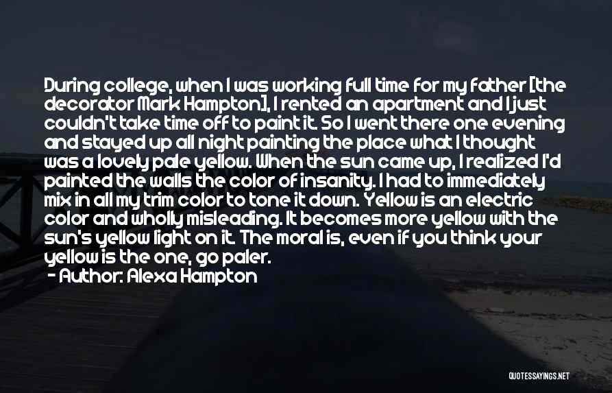 Alexa Hampton Quotes: During College, When I Was Working Full Time For My Father [the Decorator Mark Hampton], I Rented An Apartment And