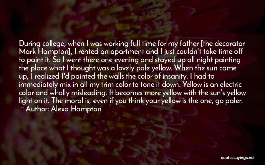 Alexa Hampton Quotes: During College, When I Was Working Full Time For My Father [the Decorator Mark Hampton], I Rented An Apartment And