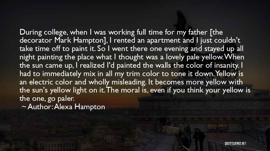 Alexa Hampton Quotes: During College, When I Was Working Full Time For My Father [the Decorator Mark Hampton], I Rented An Apartment And
