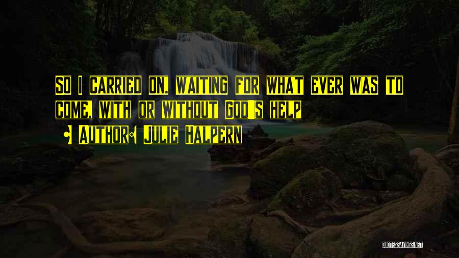 Julie Halpern Quotes: So I Carried On, Waiting For What Ever Was To Come, With Or Without God's Help