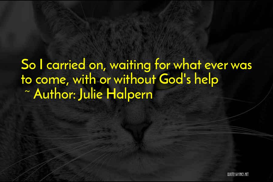 Julie Halpern Quotes: So I Carried On, Waiting For What Ever Was To Come, With Or Without God's Help