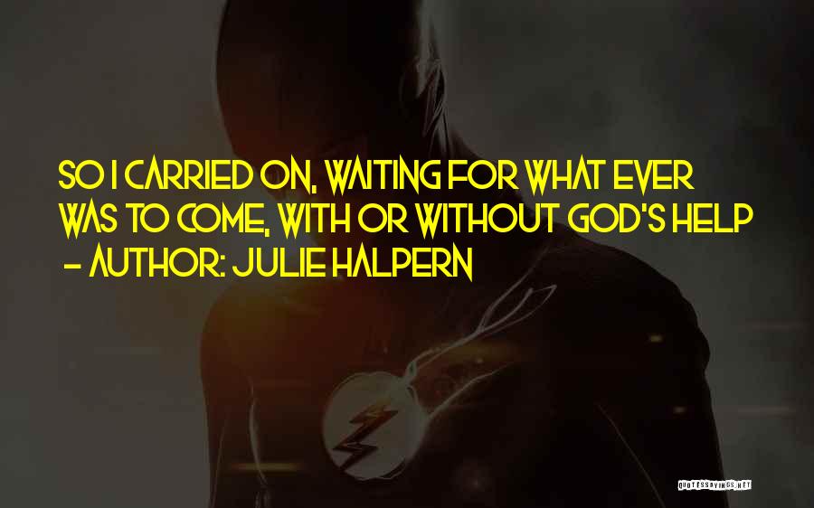 Julie Halpern Quotes: So I Carried On, Waiting For What Ever Was To Come, With Or Without God's Help