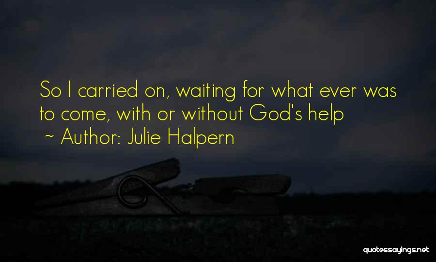 Julie Halpern Quotes: So I Carried On, Waiting For What Ever Was To Come, With Or Without God's Help