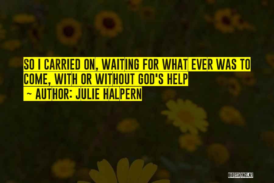 Julie Halpern Quotes: So I Carried On, Waiting For What Ever Was To Come, With Or Without God's Help