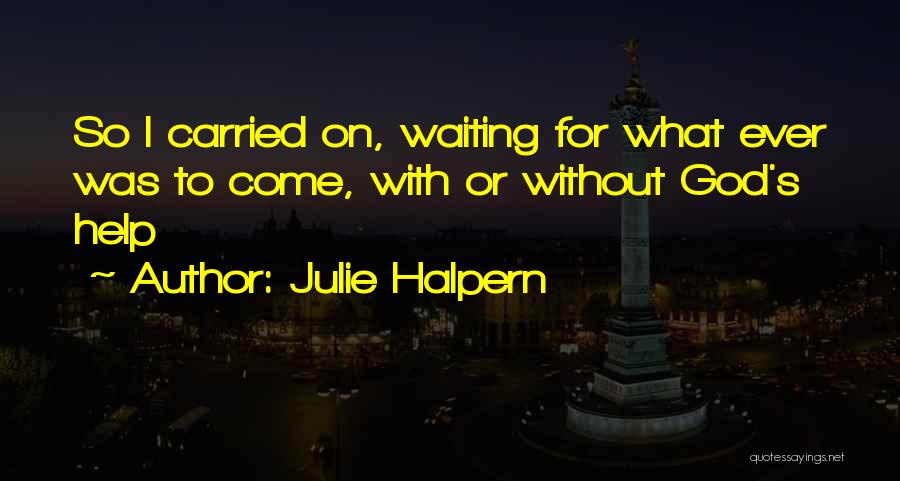 Julie Halpern Quotes: So I Carried On, Waiting For What Ever Was To Come, With Or Without God's Help