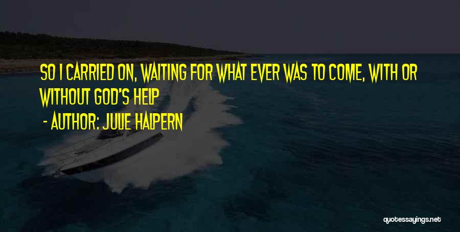 Julie Halpern Quotes: So I Carried On, Waiting For What Ever Was To Come, With Or Without God's Help