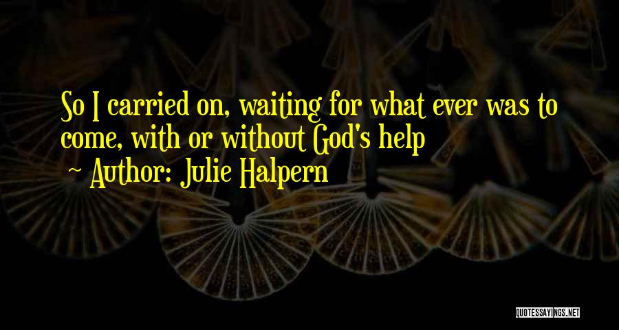 Julie Halpern Quotes: So I Carried On, Waiting For What Ever Was To Come, With Or Without God's Help