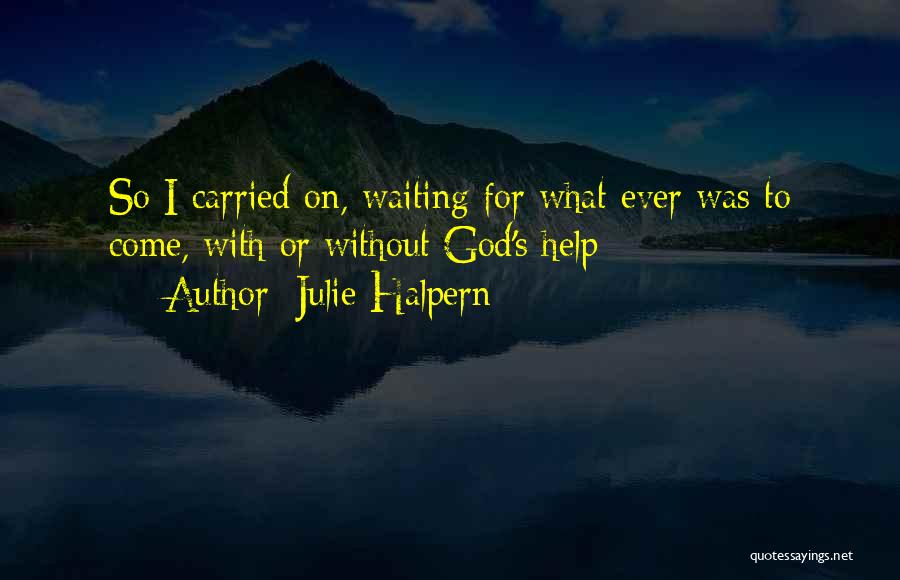 Julie Halpern Quotes: So I Carried On, Waiting For What Ever Was To Come, With Or Without God's Help