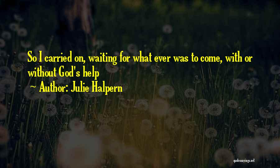 Julie Halpern Quotes: So I Carried On, Waiting For What Ever Was To Come, With Or Without God's Help
