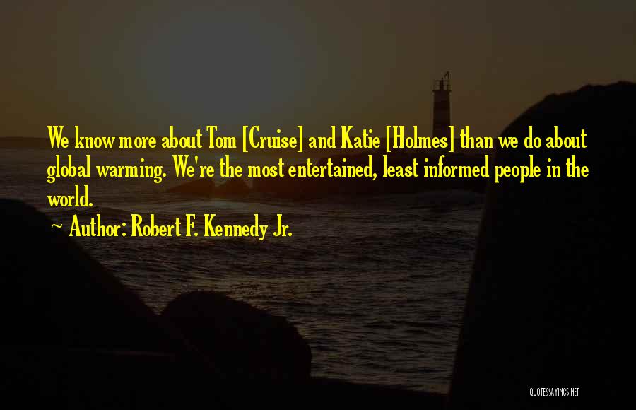 Robert F. Kennedy Jr. Quotes: We Know More About Tom [cruise] And Katie [holmes] Than We Do About Global Warming. We're The Most Entertained, Least