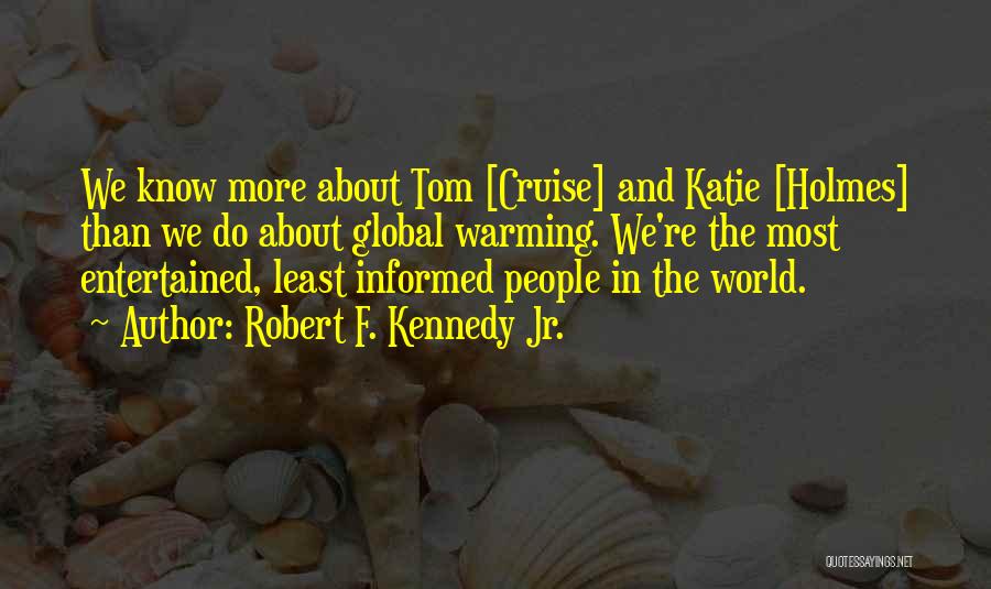 Robert F. Kennedy Jr. Quotes: We Know More About Tom [cruise] And Katie [holmes] Than We Do About Global Warming. We're The Most Entertained, Least