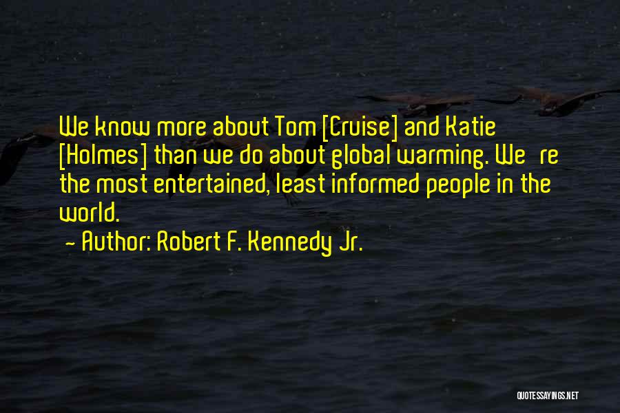 Robert F. Kennedy Jr. Quotes: We Know More About Tom [cruise] And Katie [holmes] Than We Do About Global Warming. We're The Most Entertained, Least