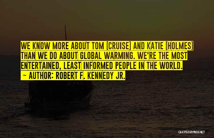 Robert F. Kennedy Jr. Quotes: We Know More About Tom [cruise] And Katie [holmes] Than We Do About Global Warming. We're The Most Entertained, Least