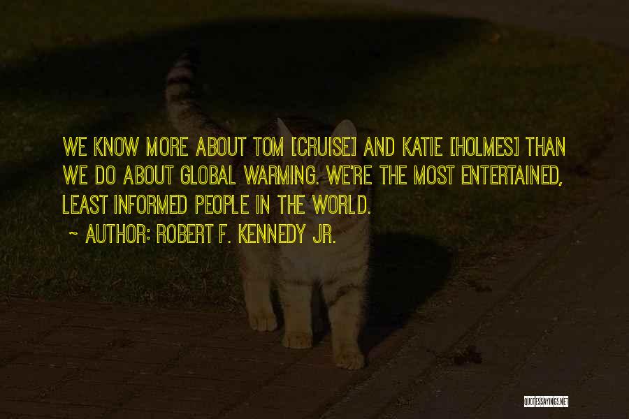 Robert F. Kennedy Jr. Quotes: We Know More About Tom [cruise] And Katie [holmes] Than We Do About Global Warming. We're The Most Entertained, Least