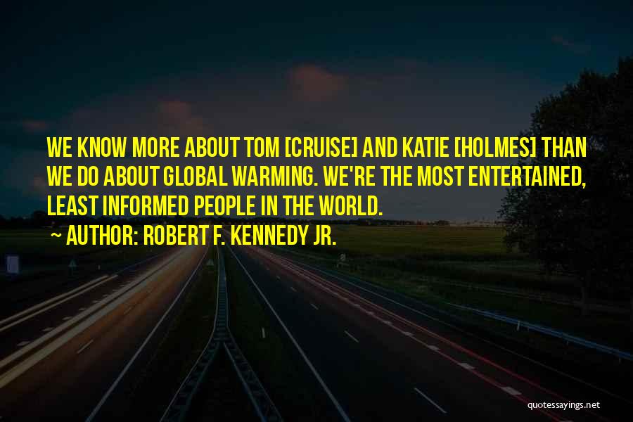 Robert F. Kennedy Jr. Quotes: We Know More About Tom [cruise] And Katie [holmes] Than We Do About Global Warming. We're The Most Entertained, Least