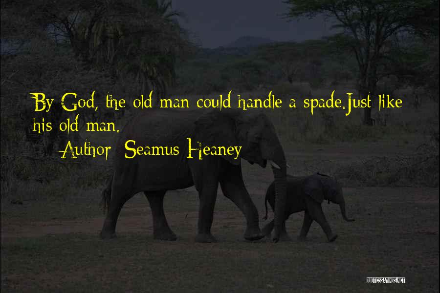 Seamus Heaney Quotes: By God, The Old Man Could Handle A Spade.just Like His Old Man.