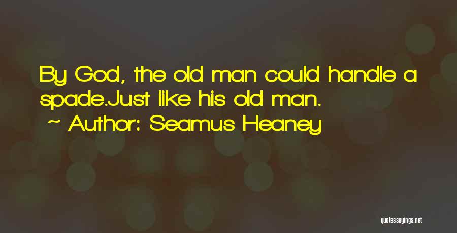 Seamus Heaney Quotes: By God, The Old Man Could Handle A Spade.just Like His Old Man.