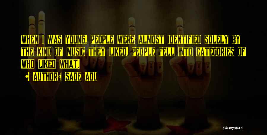 Sade Adu Quotes: When I Was Young, People Were Almost Identified Solely By The Kind Of Music They Liked. People Fell Into Categories