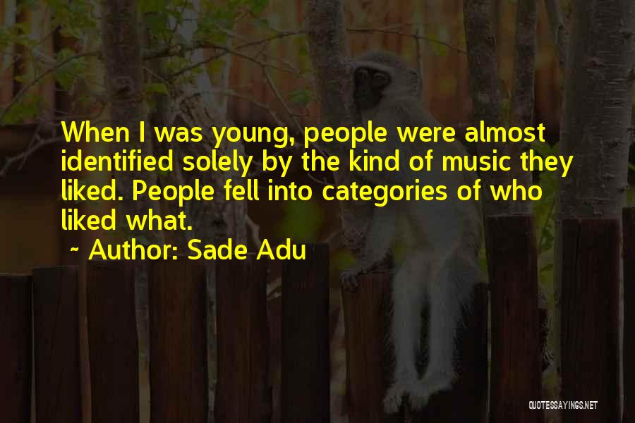 Sade Adu Quotes: When I Was Young, People Were Almost Identified Solely By The Kind Of Music They Liked. People Fell Into Categories