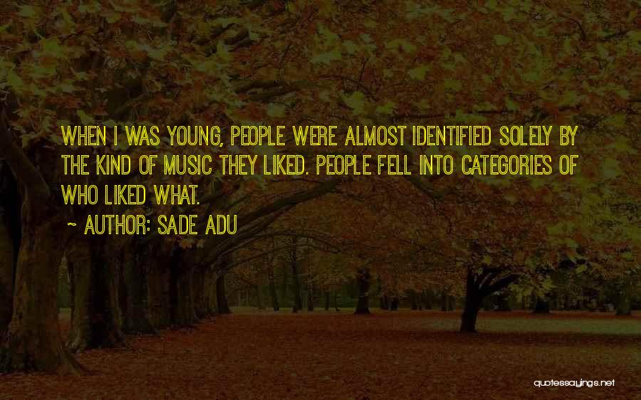 Sade Adu Quotes: When I Was Young, People Were Almost Identified Solely By The Kind Of Music They Liked. People Fell Into Categories