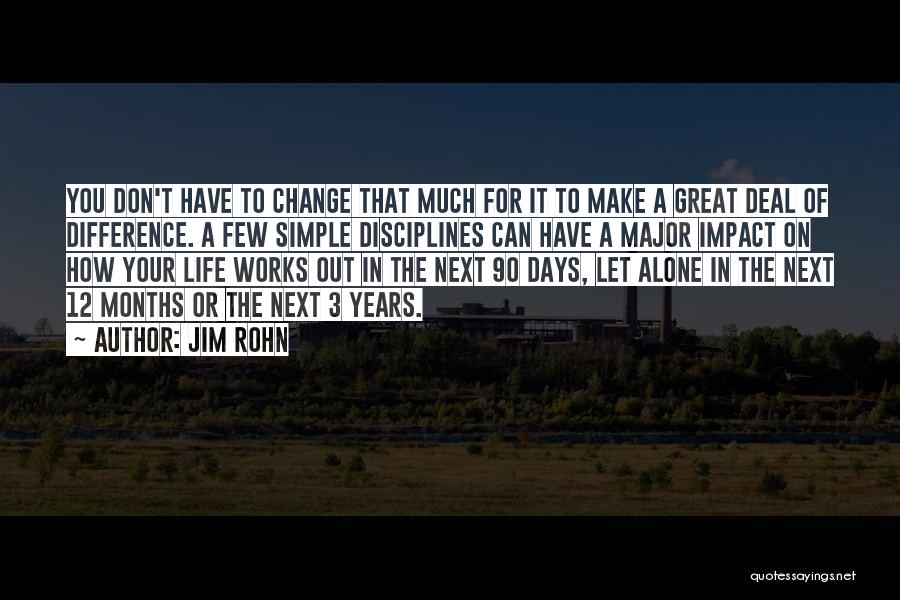 Jim Rohn Quotes: You Don't Have To Change That Much For It To Make A Great Deal Of Difference. A Few Simple Disciplines