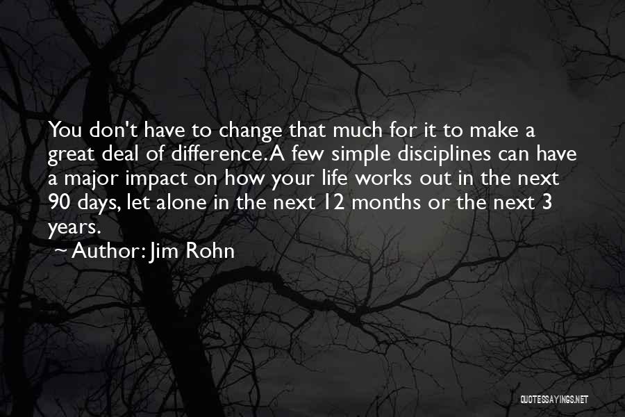 Jim Rohn Quotes: You Don't Have To Change That Much For It To Make A Great Deal Of Difference. A Few Simple Disciplines
