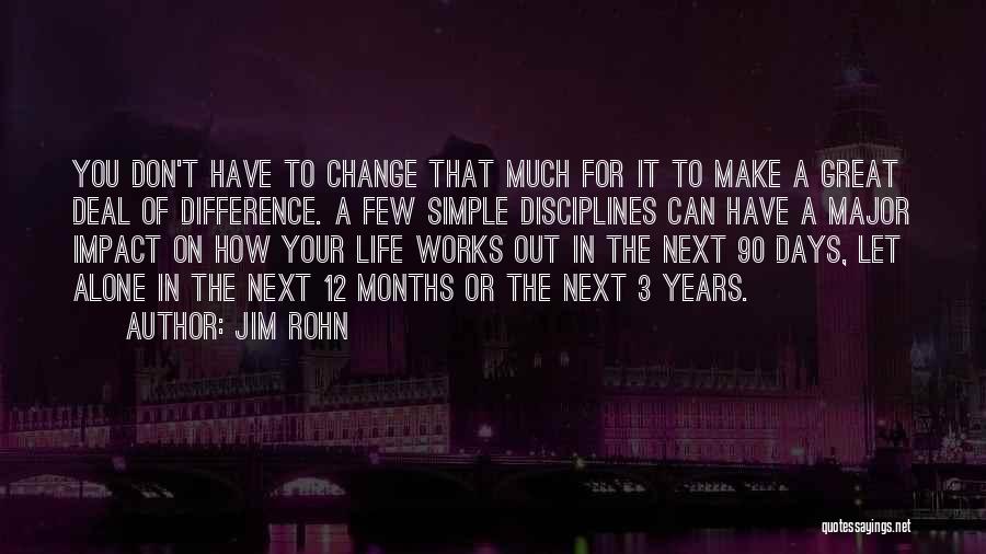 Jim Rohn Quotes: You Don't Have To Change That Much For It To Make A Great Deal Of Difference. A Few Simple Disciplines