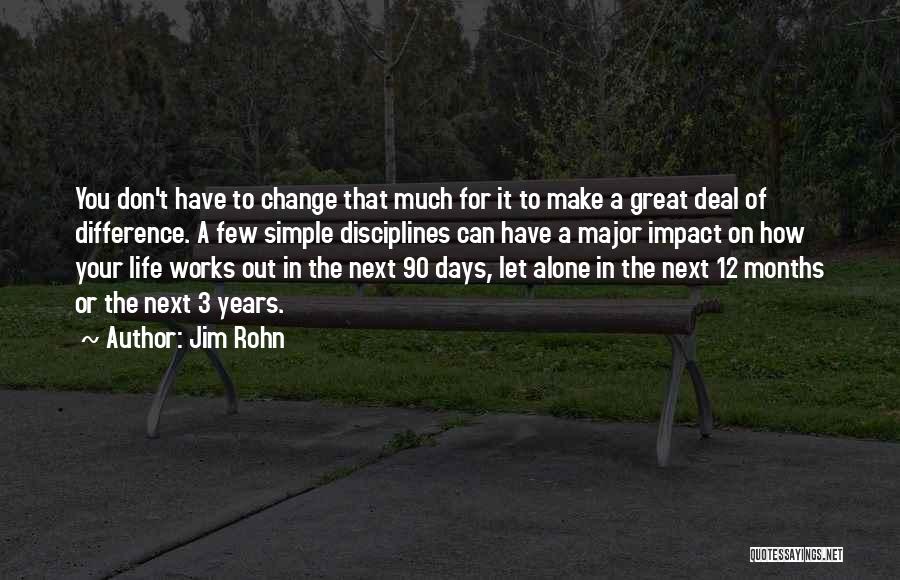 Jim Rohn Quotes: You Don't Have To Change That Much For It To Make A Great Deal Of Difference. A Few Simple Disciplines