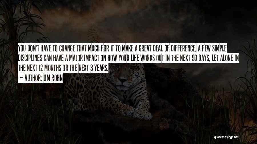 Jim Rohn Quotes: You Don't Have To Change That Much For It To Make A Great Deal Of Difference. A Few Simple Disciplines