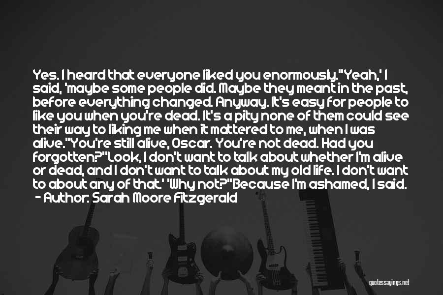 Sarah Moore Fitzgerald Quotes: Yes. I Heard That Everyone Liked You Enormously.''yeah,' I Said, 'maybe Some People Did. Maybe They Meant In The Past,