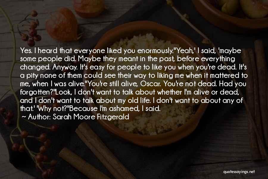Sarah Moore Fitzgerald Quotes: Yes. I Heard That Everyone Liked You Enormously.''yeah,' I Said, 'maybe Some People Did. Maybe They Meant In The Past,