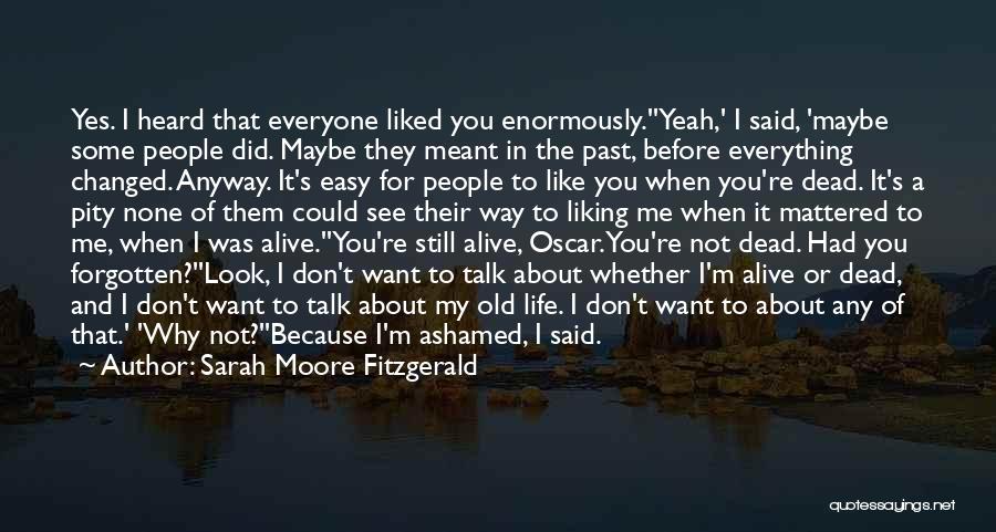 Sarah Moore Fitzgerald Quotes: Yes. I Heard That Everyone Liked You Enormously.''yeah,' I Said, 'maybe Some People Did. Maybe They Meant In The Past,