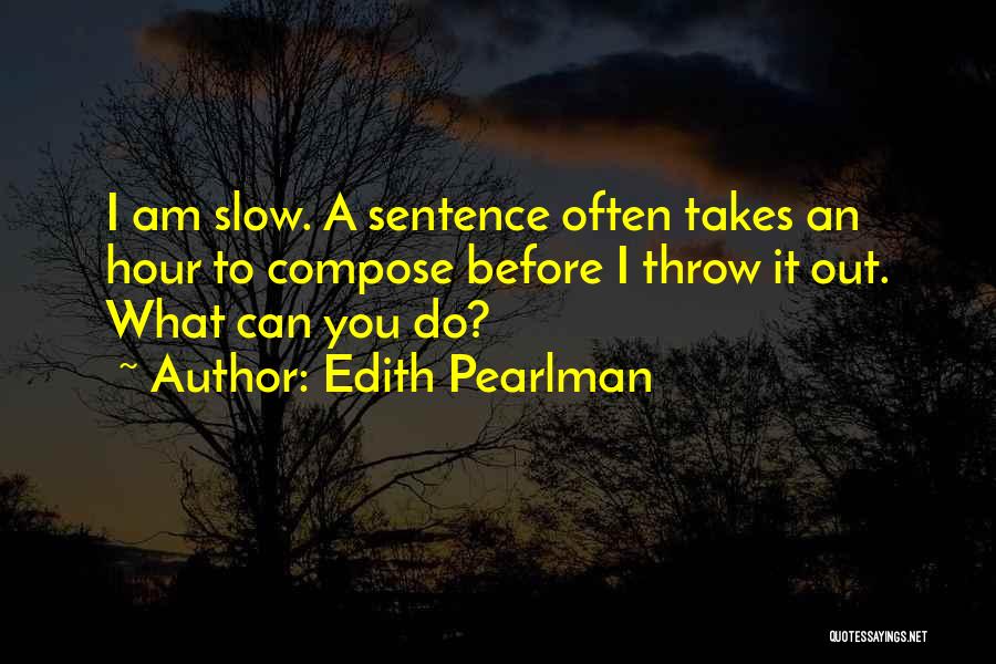 Edith Pearlman Quotes: I Am Slow. A Sentence Often Takes An Hour To Compose Before I Throw It Out. What Can You Do?