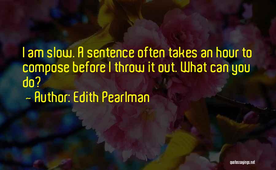 Edith Pearlman Quotes: I Am Slow. A Sentence Often Takes An Hour To Compose Before I Throw It Out. What Can You Do?