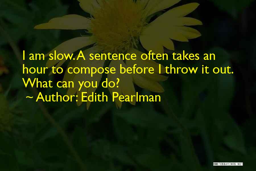 Edith Pearlman Quotes: I Am Slow. A Sentence Often Takes An Hour To Compose Before I Throw It Out. What Can You Do?