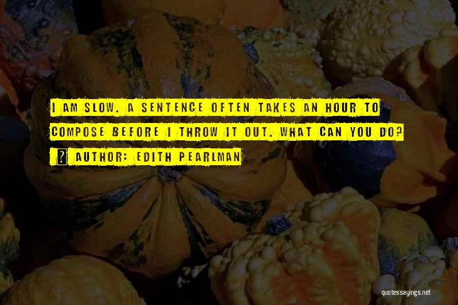 Edith Pearlman Quotes: I Am Slow. A Sentence Often Takes An Hour To Compose Before I Throw It Out. What Can You Do?